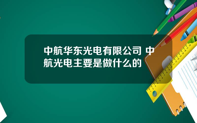 中航华东光电有限公司 中航光电主要是做什么的